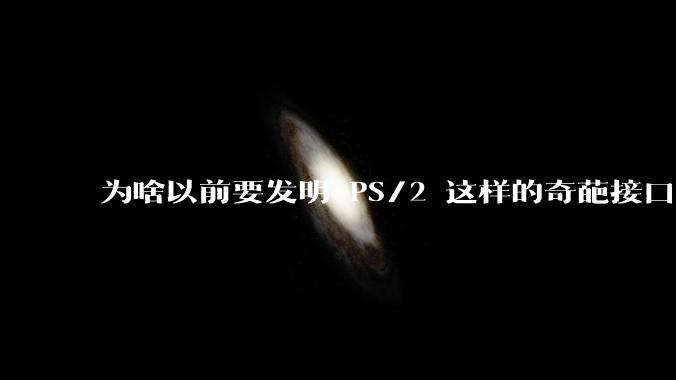 为啥以前要发明 PS/2 这样的奇葩接口？