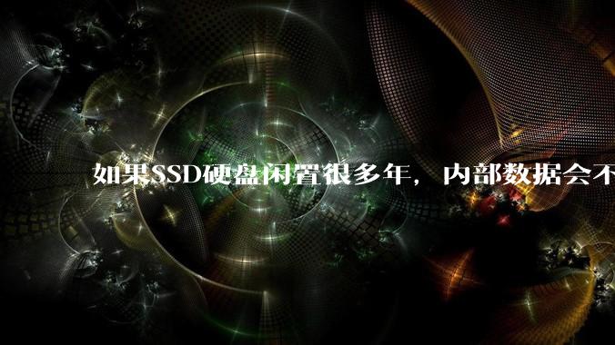 如果SSD硬盘闲置很多年，内部数据会不会丢失？