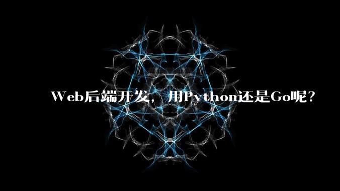 Web后端开发，用Python还是Go呢？