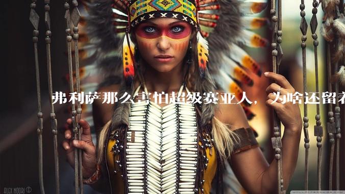 弗利萨那么害怕超级赛亚人，为啥还留着贝吉塔等人，不完全杀光？