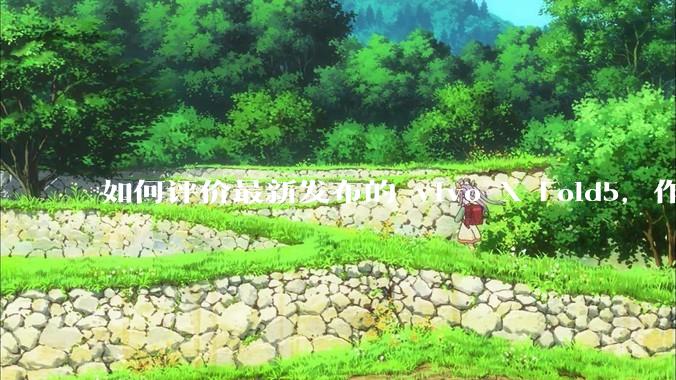 如何评价最新发布的 vivo X Fold5，作为首款「三防」折叠屏手机，都有哪些亮点值得关注？