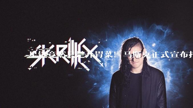 星链竟然只是开胃菜！马斯克正式宣布打造超级太空AI帝国：细思极恐_SpaceX_全球_***