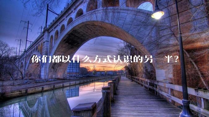 你们都以什么方式认识的另一半？