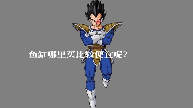 鱼缸哪里买比较便宜呢？