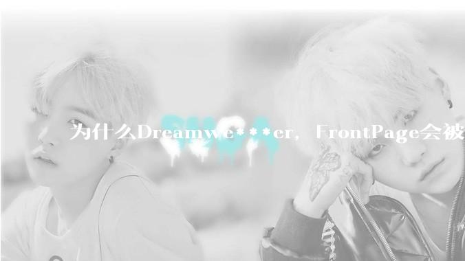 为什么Dreamwe***er，FrontPage会被淘汰？