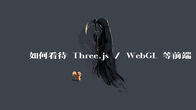 如何看待 Three.js / WebGL 等前端 3D 技术？
