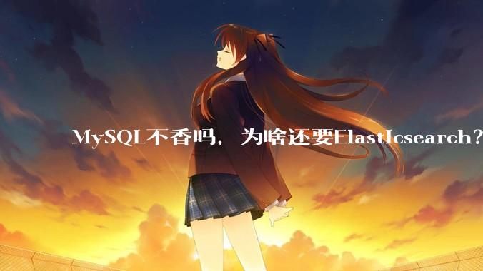 MySQL不香吗，为啥还要Elasticsearch？