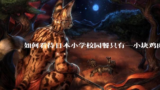如何看待日本小学校园餐只有一小块鸡肉？