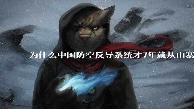 为什么中国防空反导系统才7年就从山寨到全面原创且超越了俄罗斯？