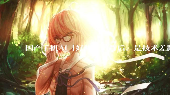 国产手机AI「好用」的背后，是技术差距还是文化差异？