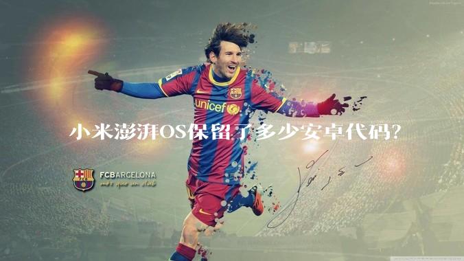 小米澎湃OS保留了多少安卓代码？