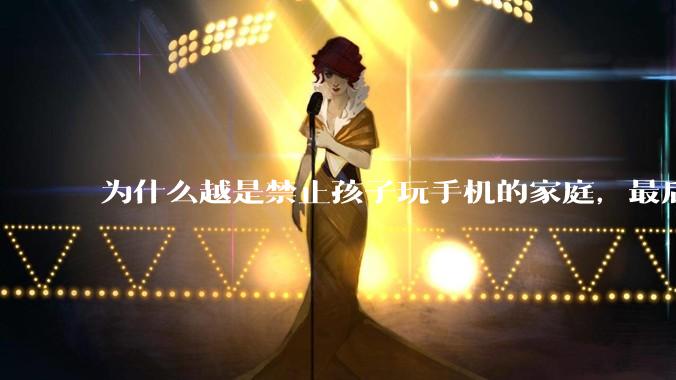 为什么越是禁止孩子玩手机的家庭，最后养出的网瘾少年越多？