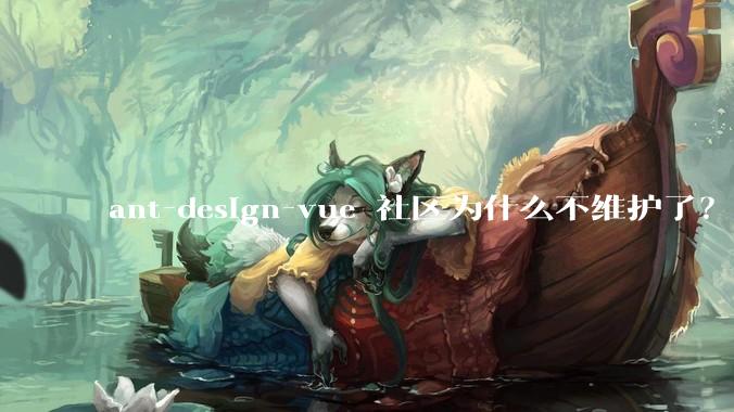 ant-design-vue 社区为什么不维护了？