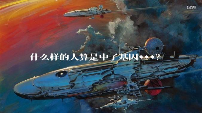 什么样的人算是中了基因***？