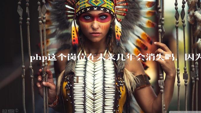 php这个岗位在未来几年会消失吗，因为刚从事php有点焦虑?