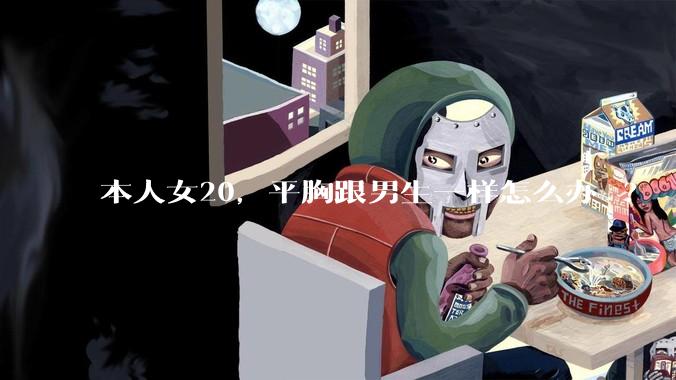 本人女20，平胸跟男生一样怎么办 ?