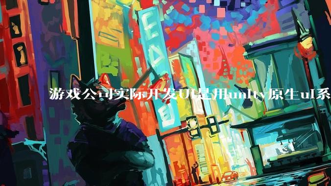 游戏公司实际开发UI是用unity原生ui系统吗？